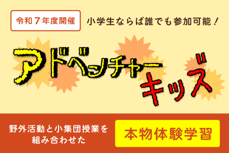 【令和7年度開催】小学生ならば誰でも参加可能！野外活動と小集団授業を組み合わせた“本物体験学習”「アドベンチャーキッズ」